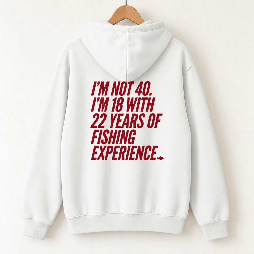 I'm Not 40 I'm 18 With 22 Years Of Fishing Experience Hoodie — White — back print